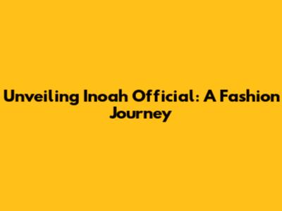 Unveiling Inoah Official: A Fashion Journey