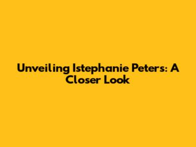 Unveiling Istephanie Peters: A Closer Look