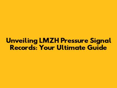 Unveiling LMZH Pressure Signal Records: Your Ultimate Guide