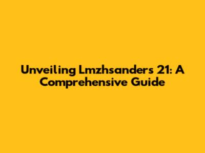 Unveiling Lmzhsanders 21: A Comprehensive Guide