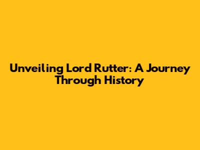 Unveiling Lord Rutter: A Journey Through History