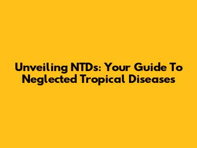 Unveiling NTDs: Your Guide To Neglected Tropical Diseases