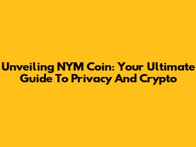 Unveiling NYM Coin: Your Ultimate Guide To Privacy And Crypto