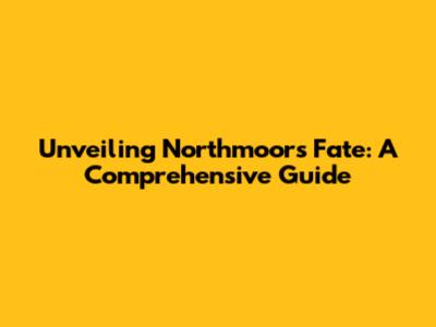 Unveiling Northmoor's Fate: A Comprehensive Guide