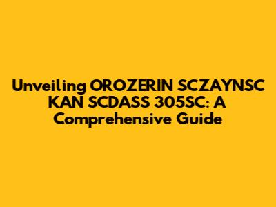 Unveiling OROZERIN SCZAYNSC KAN SCDASS 305SC: A Comprehensive Guide