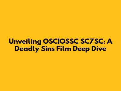 Unveiling OSCIOSSC SC7SC: A Deadly Sins Film Deep Dive