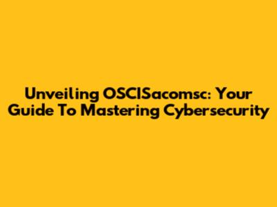 Unveiling OSCISacomsc: Your Guide To Mastering Cybersecurity