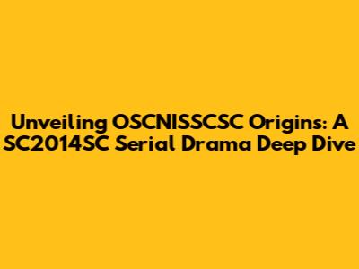 Unveiling OSCNISSCSC Origins: A SC2014SC Serial Drama Deep Dive