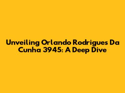 Unveiling Orlando Rodrigues Da Cunha 3945: A Deep Dive