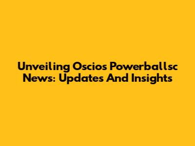 Unveiling Oscios Powerballsc News: Updates And Insights