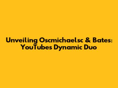 Unveiling Oscmichaelsc & Bates: YouTube's Dynamic Duo