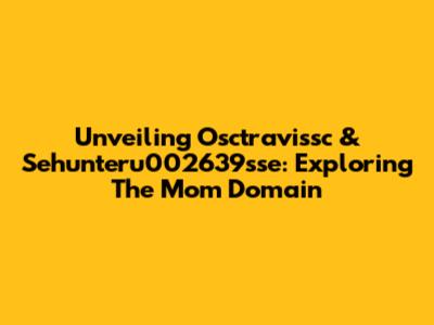 Unveiling Osctravissc & Sehunteru002639sse: Exploring The Mom Domain
