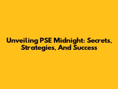 Unveiling PSE Midnight: Secrets, Strategies, And Success