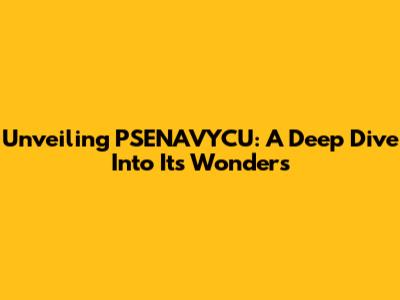 Unveiling PSENAVYCU: A Deep Dive Into Its Wonders
