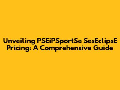 Unveiling PSEiPSportSe SesEclipsE Pricing: A Comprehensive Guide
