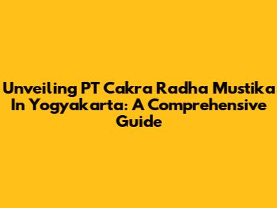 Unveiling PT Cakra Radha Mustika In Yogyakarta: A Comprehensive Guide