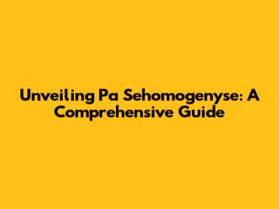 Unveiling Pa Sehomogenyse: A Comprehensive Guide