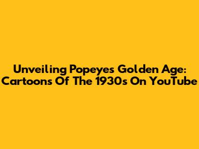 Unveiling Popeye's Golden Age: Cartoons Of The 1930s On YouTube