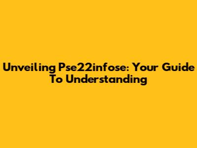Unveiling Pse22infose: Your Guide To Understanding