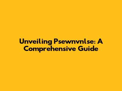 Unveiling Psewnvnlse: A Comprehensive Guide