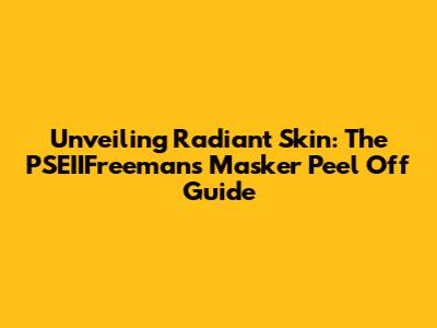 Unveiling Radiant Skin: The PSEIIFreeman's Masker Peel Off Guide