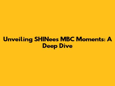 Unveiling SHINee's MBC Moments: A Deep Dive