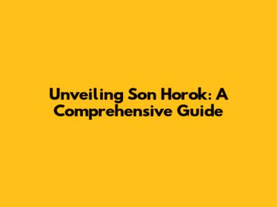 Unveiling Son Horok: A Comprehensive Guide