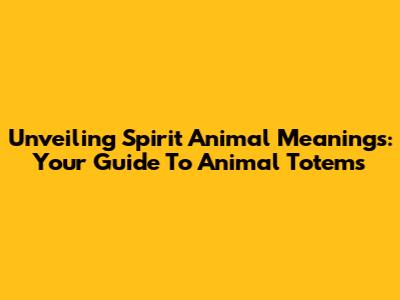 Unveiling Spirit Animal Meanings: Your Guide To Animal Totems
