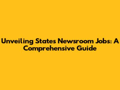 Unveiling States Newsroom Jobs: A Comprehensive Guide