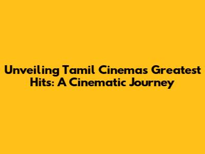 Unveiling Tamil Cinema's Greatest Hits: A Cinematic Journey
