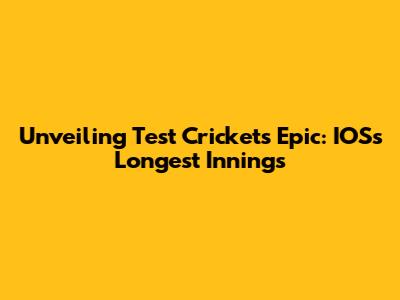 Unveiling Test Cricket's Epic: IOS's Longest Innings