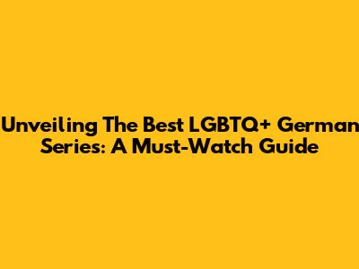 Unveiling The Best LGBTQ+ German Series: A Must-Watch Guide