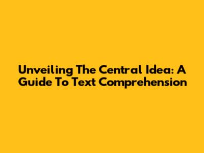 Unveiling The Central Idea: A Guide To Text Comprehension