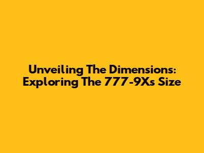 Unveiling The Dimensions: Exploring The 777-9X's Size