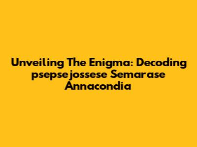 Unveiling The Enigma: Decoding 'psepsejossese Semarase Annacondia'
