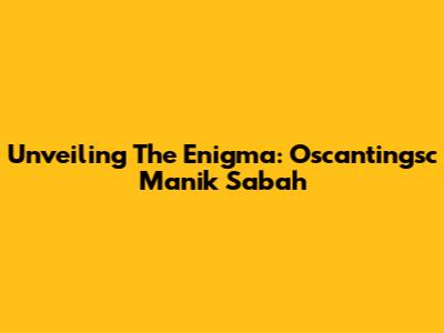 Unveiling The Enigma: Oscantingsc Manik Sabah