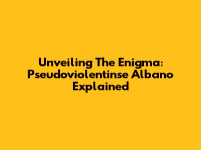 Unveiling The Enigma: Pseudoviolentinse Albano Explained