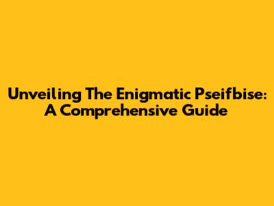 Unveiling The Enigmatic Pseifbise: A Comprehensive Guide