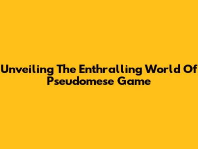 Unveiling The Enthralling World Of Pseudomese Game