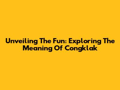 Unveiling The Fun: Exploring The Meaning Of Congklak