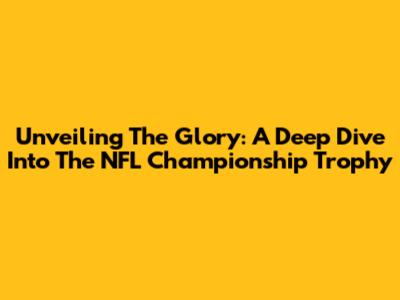 Unveiling The Glory: A Deep Dive Into The NFL Championship Trophy