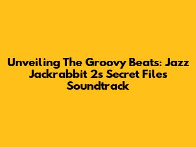 Unveiling The Groovy Beats: Jazz Jackrabbit 2's Secret Files Soundtrack
