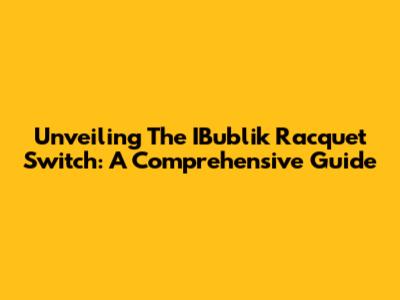 Unveiling The IBublik Racquet Switch: A Comprehensive Guide