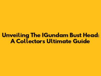 Unveiling The IGundam Bust Head: A Collector's Ultimate Guide