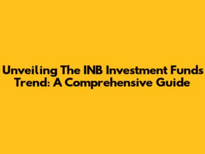 Unveiling The INB Investment Funds Trend: A Comprehensive Guide
