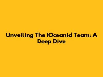 Unveiling The IOceanid Team: A Deep Dive
