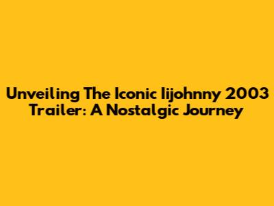 Unveiling The Iconic Iijohnny 2003 Trailer: A Nostalgic Journey