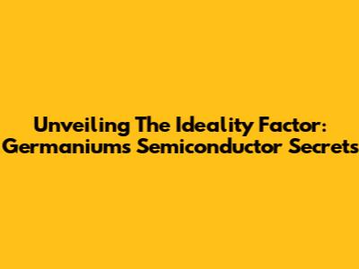 Unveiling The Ideality Factor: Germanium's Semiconductor Secrets