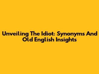 Unveiling The Idiot: Synonyms And Old English Insights