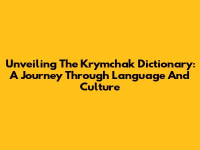 Unveiling The Krymchak Dictionary: A Journey Through Language And Culture